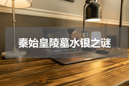 秦始皇陵墓水银之谜
