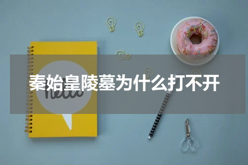 秦始皇陵墓为什么打不开
