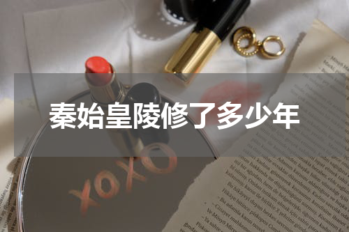 秦始皇陵修了多少年