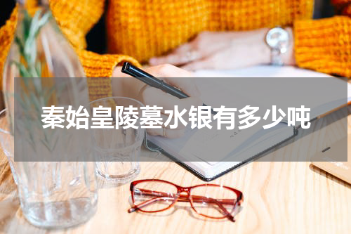 秦始皇陵墓水银有多少吨