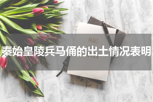 秦始皇陵兵马俑的出土情况表明