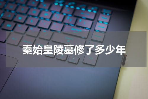 秦始皇陵墓修了多少年