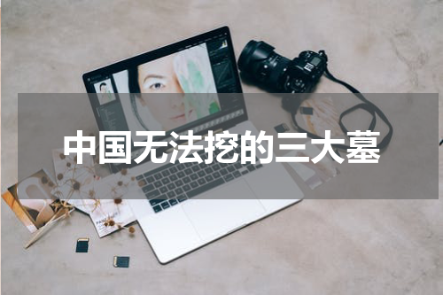 中国无法挖的三大墓