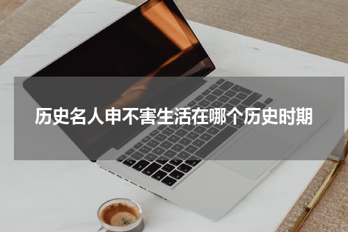 历史名人申不害生活在哪个历史时期