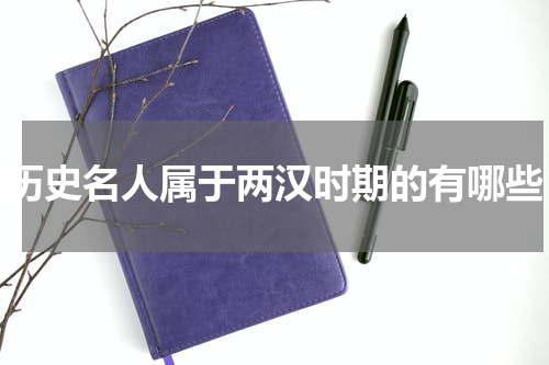 历史名人属于两汉时期的有哪些