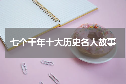 七个千年十大历史名人故事