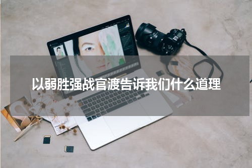 以弱胜强战官渡告诉我们什么道理
