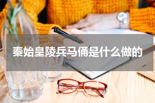 秦始皇陵兵马俑是什么做的