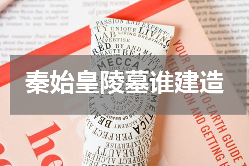 秦始皇陵墓谁建造