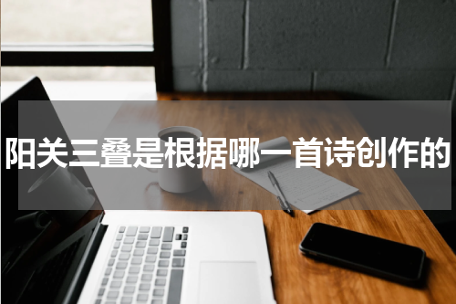 阳关三叠是根据哪一首诗创作的
