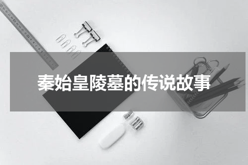 秦始皇陵墓的传说故事