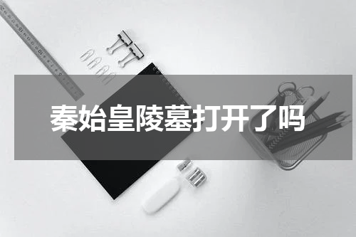 秦始皇陵墓打开了吗