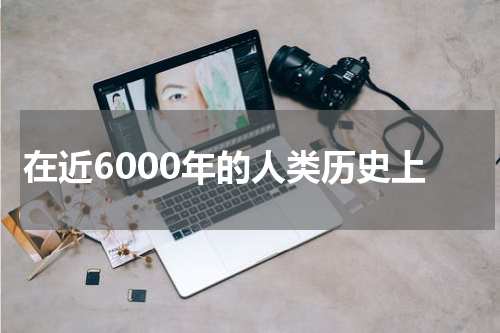 在近6000年的人类历史上