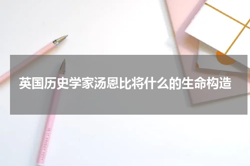 英国历史学家汤恩比将什么的生命构造