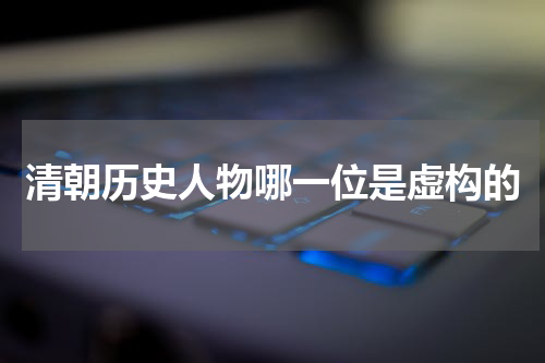 清朝历史人物哪一位是虚构的