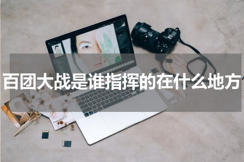 百团大战是谁指挥的在什么地方