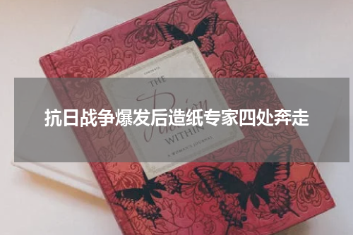 抗日战争爆发后造纸专家四处奔走