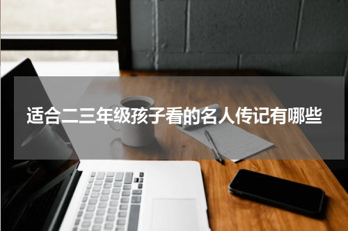 适合二三年级孩子看的名人传记有哪些