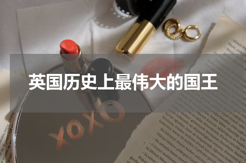 英国历史上最伟大的国王