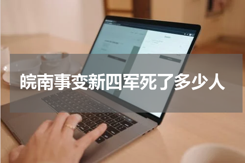 皖南事变新四军死了多少人