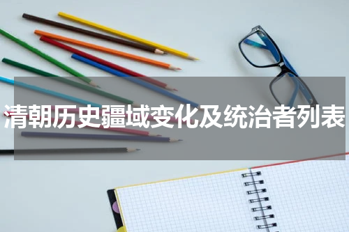 清朝历史疆域变化及统治者列表