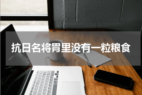 抗日名将胃里没有一粒粮食