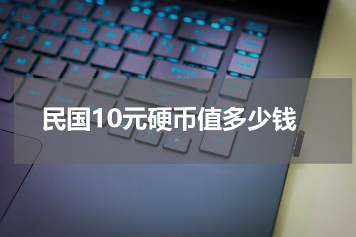 民国10元硬币值多少钱