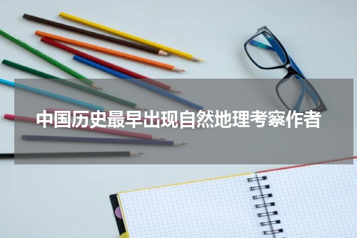 中国历史最早出现自然地理考察作者