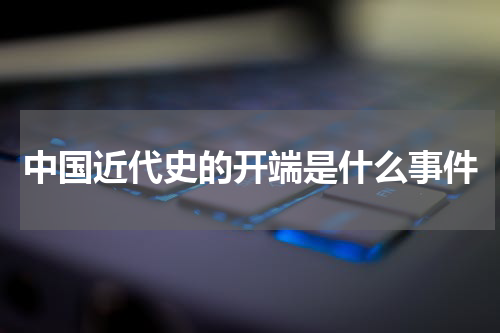 中国近代史的开端是什么事件