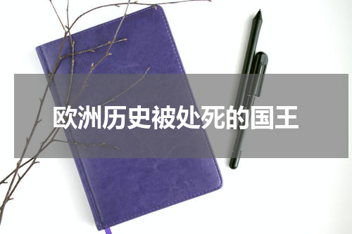 欧洲历史被处死的国王