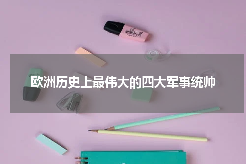 欧洲历史上最伟大的四大军事统帅