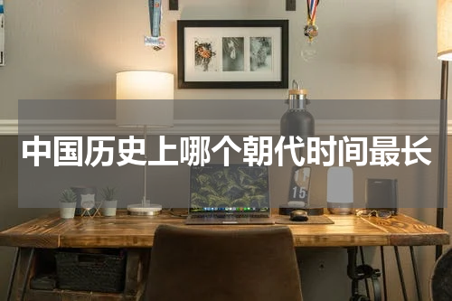 中国历史上哪个朝代时间最长