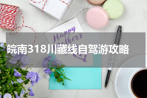皖南318川藏线自驾游攻略