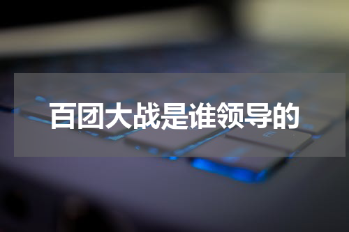 百团大战是谁领导的