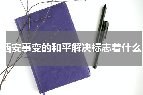 西安事变的和平解决标志着什么