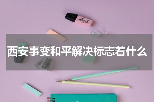 西安事变和平解决标志着什么