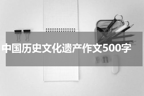 中国历史文化遗产作文500字