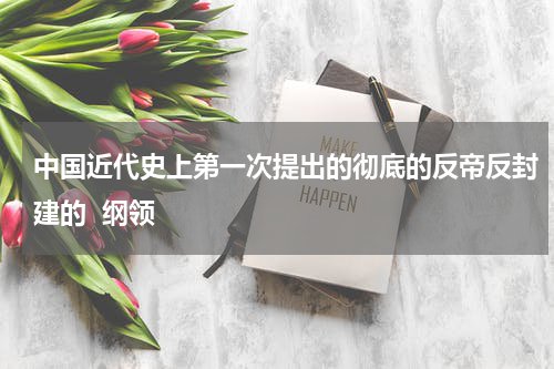 中国近代史上第一次提出的彻底的反帝反封建的  纲领