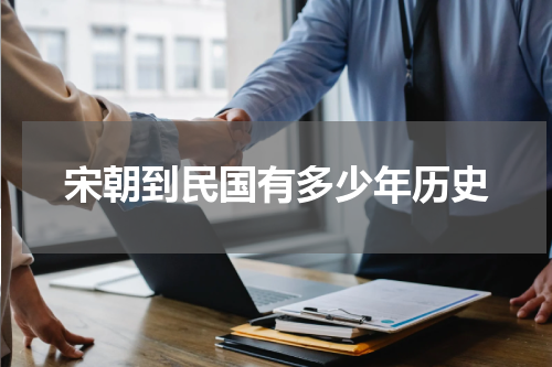 宋朝到民国有多少年历史