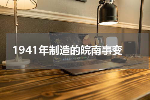 1941年制造的皖南事变