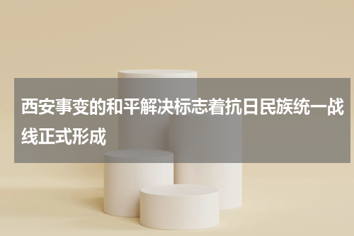 西安事变的和平解决标志着抗日民族统一战线正式形成