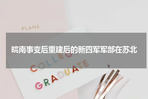 皖南事变后重建后的新四军军部在苏北