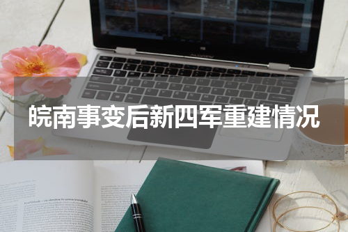 皖南事变后新四军重建情况