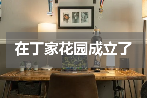 在丁家花园成立了