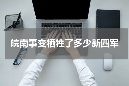 皖南事变牺牲了多少新四军