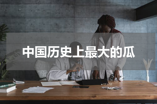 中国历史上最大的瓜