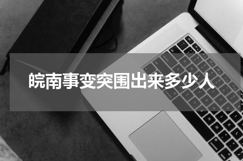 皖南事变突围出来多少人