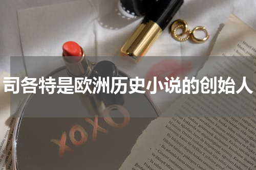 司各特是欧洲历史小说的创始人