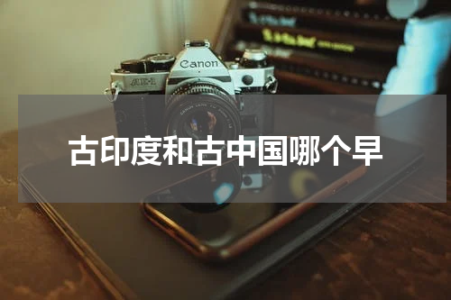 古印度和古中国哪个早