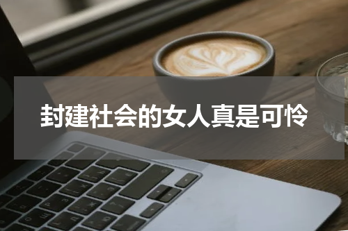 封建社会的女人真是可怜